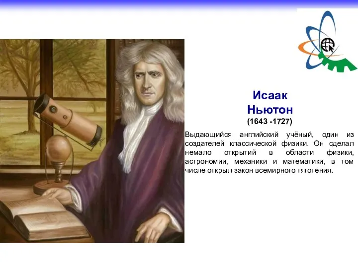Исаак Ньютон (1643 -1727) Выдающийся английский учёный, один из создателей классической физики.