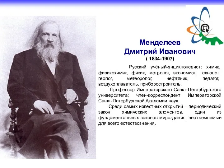 Менделеев Дмитрий Иванович ( 1834-1907) Русский учёный-энциклопедист: химик, физикохимик, физик, метролог, экономист,