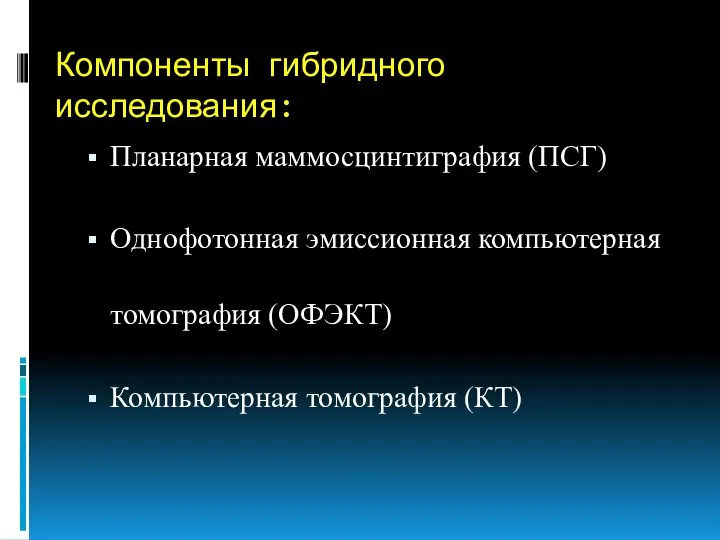 Компоненты гибридного исследования: Планарная маммосцинтиграфия (ПСГ) Однофотонная эмиссионная компьютерная томография (ОФЭКТ) Компьютерная томография (КТ)