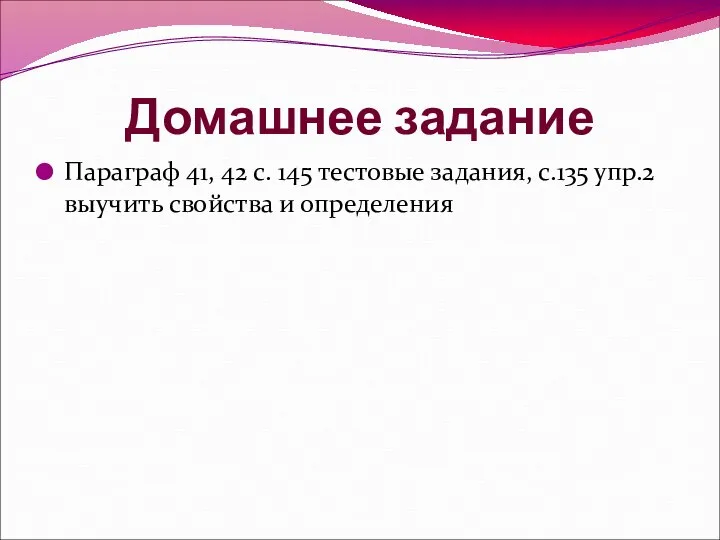 Домашнее задание Параграф 41, 42 с. 145 тестовые задания, с.135 упр.2 выучить свойства и определения