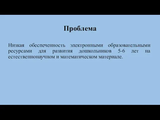 Проблема Низкая обеспеченность электронными образовательными ресурсами для развития дошкольников 5-6 лет на естественнонаучном и математическом материале.