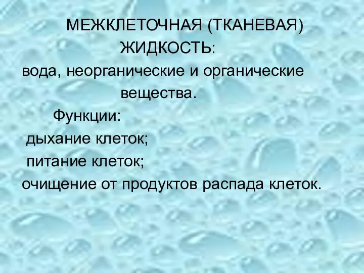 МЕЖКЛЕТОЧНАЯ (ТКАНЕВАЯ) ЖИДКОСТЬ: вода, неорганические и органические вещества. Функции: дыхание клеток; питание