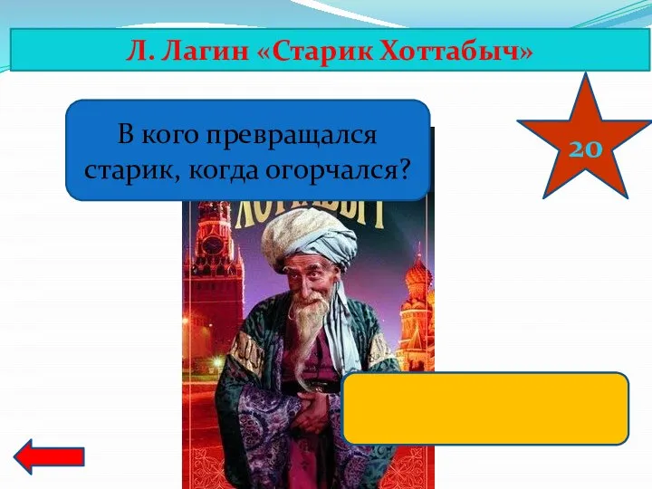 Л. Лагин «Старик Хоттабыч» 20 В кого превращался старик, когда огорчался? В рыбку