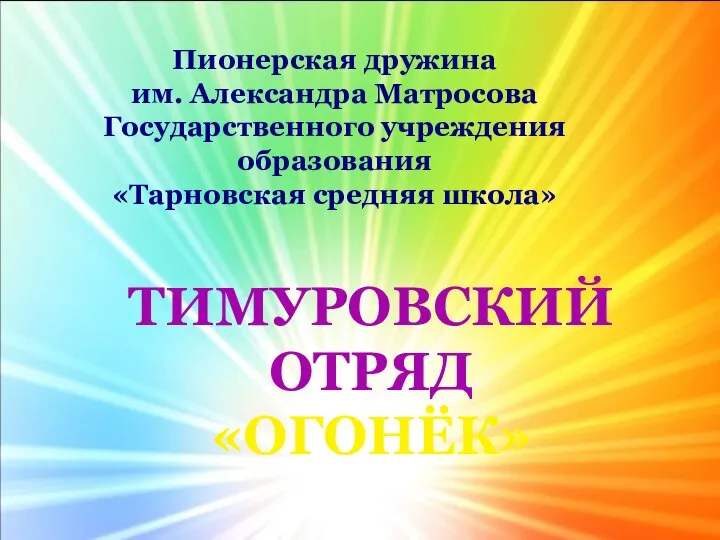 Пионерская дружина им. Александра Матросова Государственного учреждения образования «Тарновская средняя школа» ТИМУРОВСКИЙ ОТРЯД «ОГОНЁК»