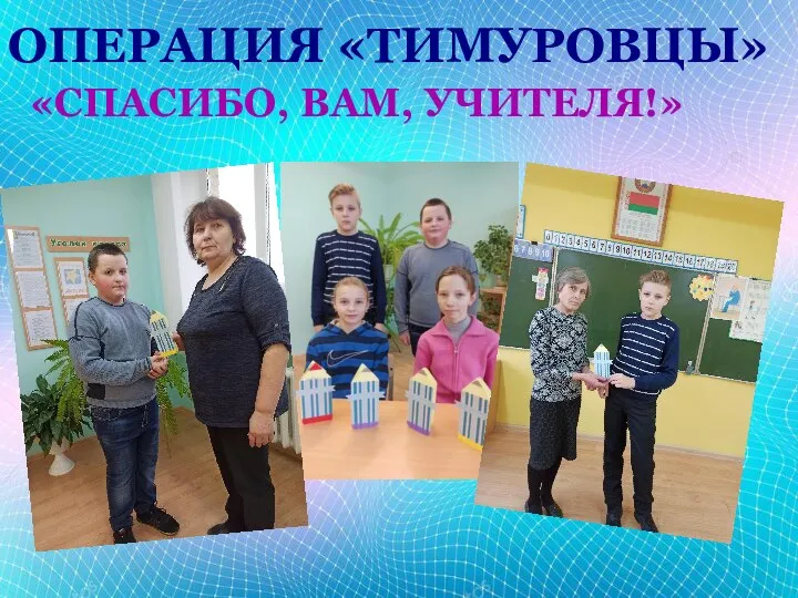 ОПЕРАЦИЯ «ТИМУРОВЦЫ» «СПАСИБО, ВАМ, УЧИТЕЛЯ!»