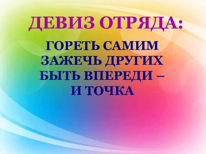 ДЕВИЗ ОТРЯДА: ГОРЕТЬ САМИМ ЗАЖЕЧЬ ДРУГИХ БЫТЬ ВПЕРЕДИ – И ТОЧКА