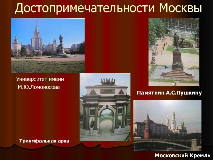 Достопримечательности Москвы Триумфальная арка Памятник А.С.Пушкину Московский Кремль Университет имени М.Ю.Ломоносова