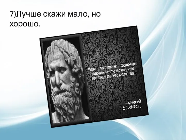 7)Лучше скажи мало, но хорошо.