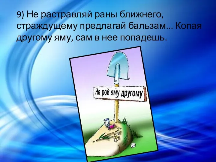 9) Не растравляй раны ближнего, страждущему предлагай бальзам... Копая другому яму, сам в нее попадешь.