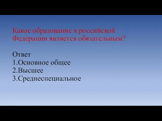 Какое образование в российской Федерации является обязательным? Ответ 1.Основное общее 2.Высшее 3.Среднеспециальное