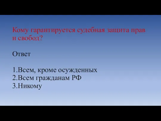 Кому гарантируется судебная защита прав и свобод? Ответ 1.Всем, кроме осужденных 2.Всем гражданам РФ 3.Никому