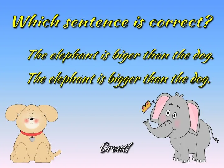 Which sentence is correct? The elephant is bigger than the dog. The