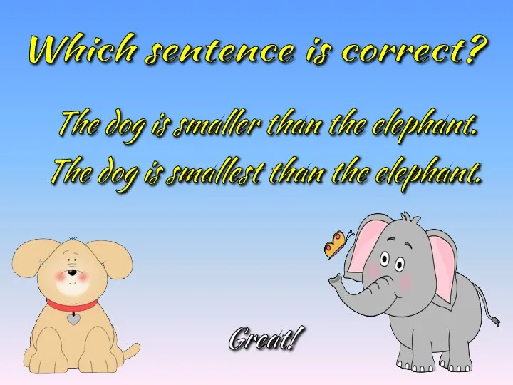 Which sentence is correct? The dog is smaller than the elephant. The