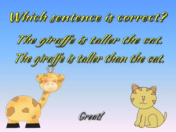 Which sentence is correct? The giraffe is taller than the cat. The