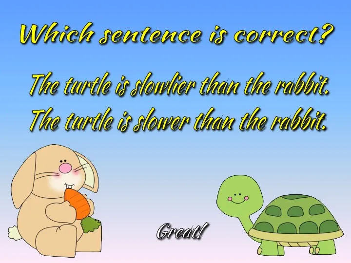 Which sentence is correct? The turtle is slower than the rabbit. The