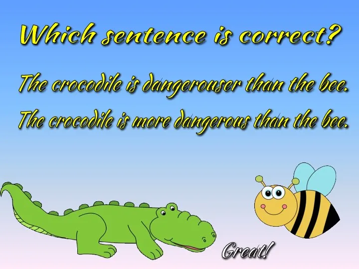 Which sentence is correct? The crocodile is more dangerous than the bee.