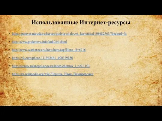 Использованные Интернет-ресурсы https://pamyat-naroda.ru/heroes/podvig-chelovek_kartoteka1108682565/?backurl=% http://www.prokstovo.info/knk034.shtml http://www.warheroes.ru/hero/hero.asp?Hero_id=6716 https://vk.com/photo-111962461_400379156 http://niznov-nekropol.ucoz.ru/index/chernov_i_n/0-1103 https://ru.wikipedia.org/wiki/Чернов,_Иван_Никифорович