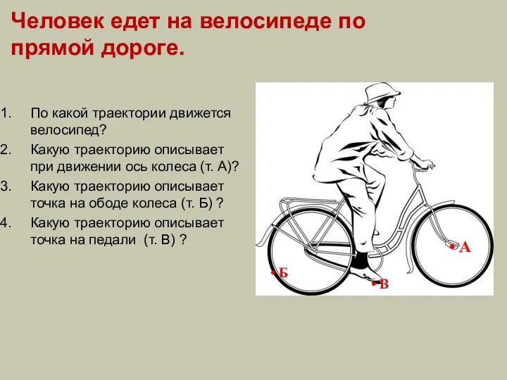 Человек едет на велосипеде по прямой дороге. По какой траектории движется велосипед?