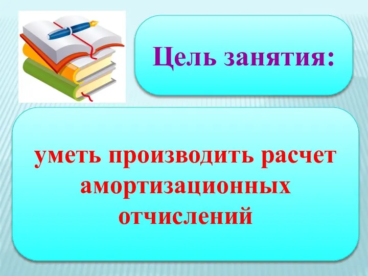 Цель занятия: уметь производить расчет амортизационных отчислений