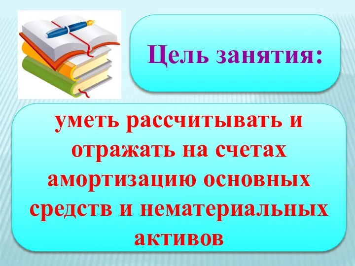 Цель занятия: уметь рассчитывать и отражать на счетах амортизацию основных средств и нематериальных активов