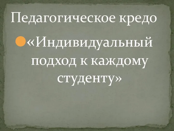 «Индивидуальный подход к каждому студенту» Педагогическое кредо