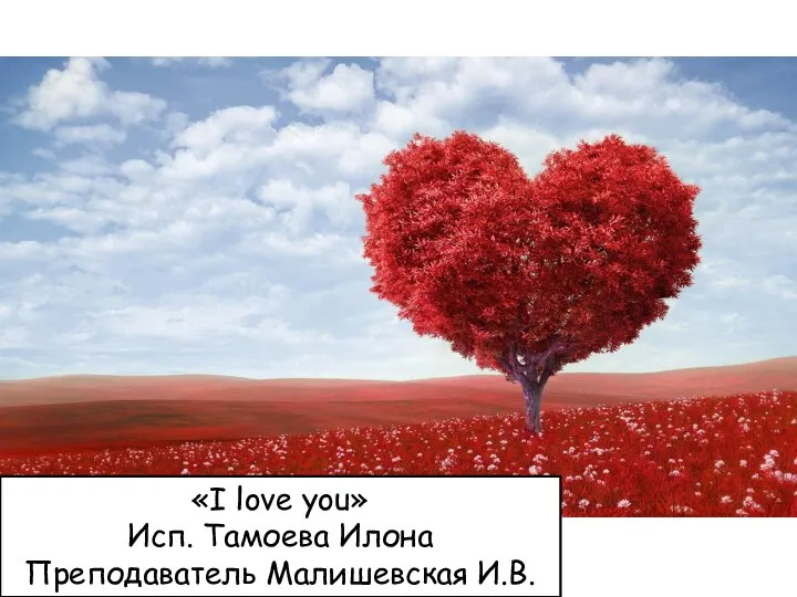 «I love you» Исп. Тамоева Илона Преподаватель Малишевская И.В.
