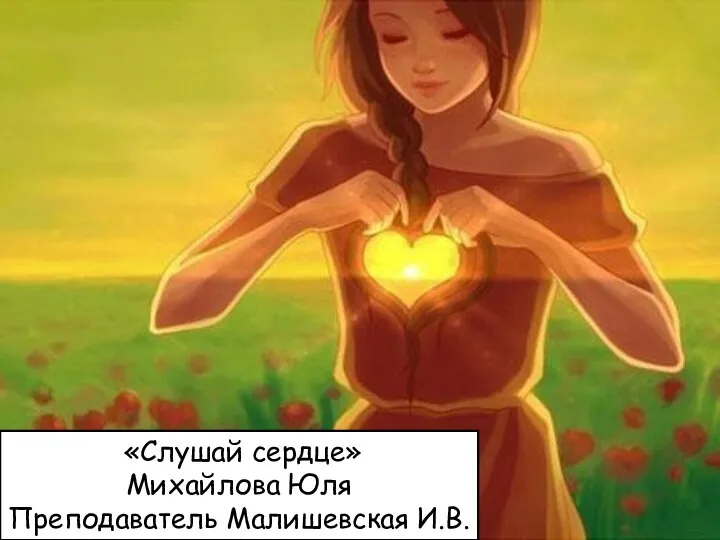 «Слушай сердце» Михайлова Юля Преподаватель Малишевская И.В.