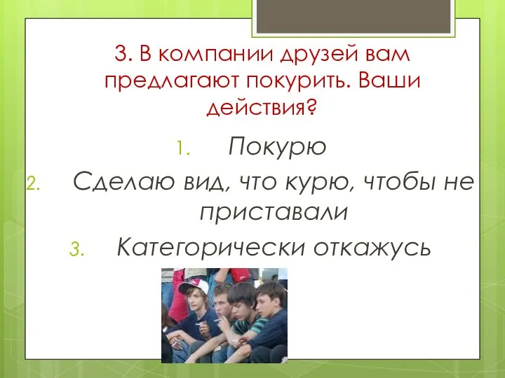 3. В компании друзей вам предлагают покурить. Ваши действия? Покурю Сделаю вид,