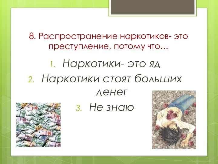 8. Распространение наркотиков- это преступление, потому что… Наркотики- это яд Наркотики стоят больших денег Не знаю