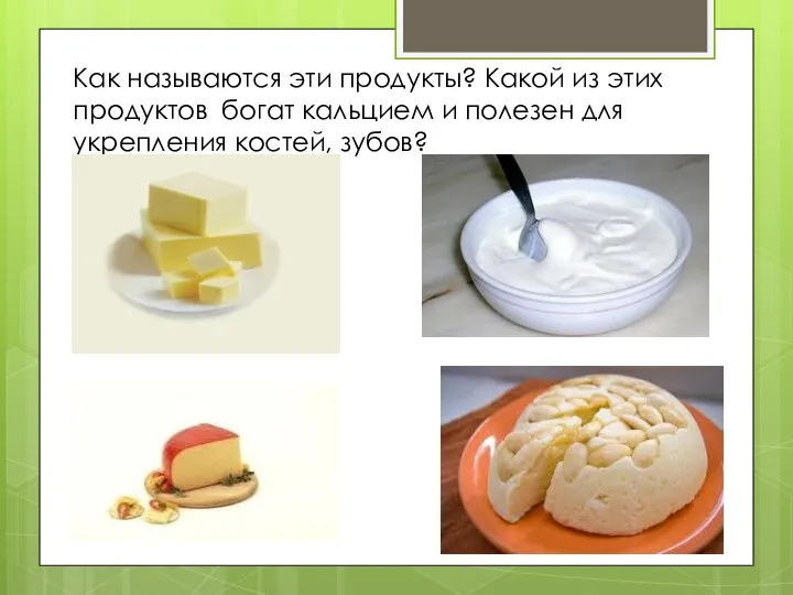 Как называются эти продукты? Какой из этих продуктов богат кальцием и полезен для укрепления костей, зубов?