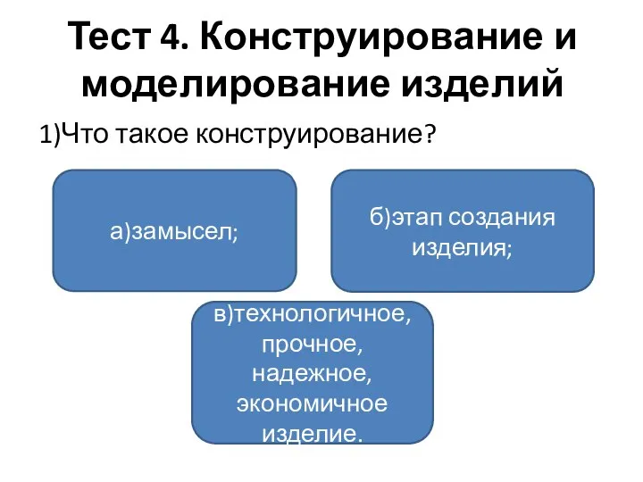 Тест 4. Конструирование и моделирование изделий 1)Что такое конструирование? а)замысел; в)технологичное, прочное,