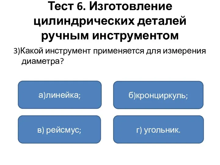 Тест 6. Изготовление цилиндрических деталей ручным инструментом 3)Какой инструмент применяется для измерения