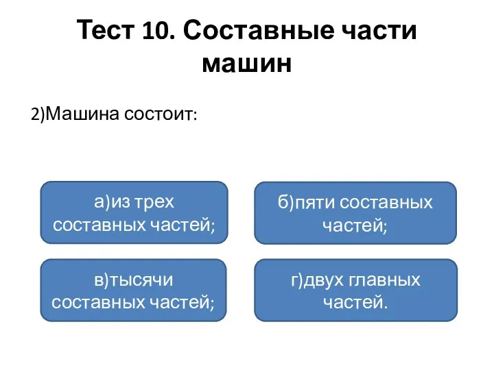 Тест 10. Составные части машин 2)Машина состоит: а)из трех составных частей; в)тысячи