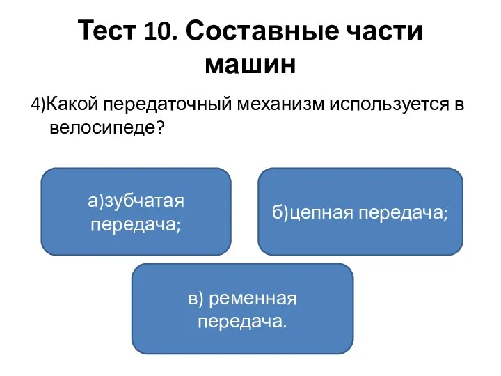 Тест 10. Составные части машин 4)Какой передаточный механизм используется в велосипеде? а)зубчатая