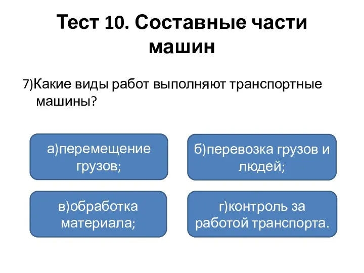 Тест 10. Составные части машин 7)Какие виды работ выполняют транспортные машины? а)перемещение