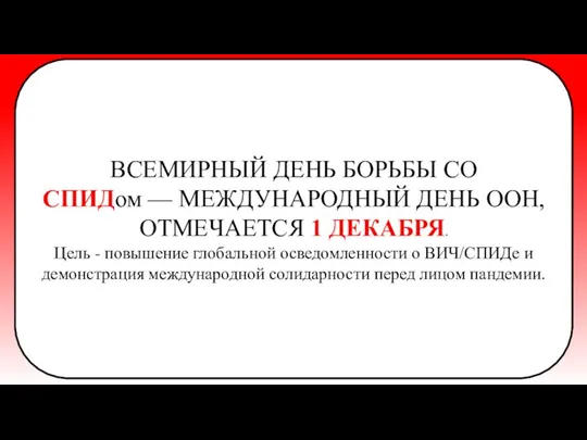 ВСЕМИРНЫЙ ДЕНЬ БОРЬБЫ СО СПИДом — МЕЖДУНАРОДНЫЙ ДЕНЬ ООН, ОТМЕЧАЕТСЯ 1 ДЕКАБРЯ.