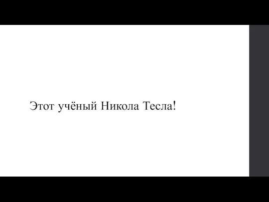 Этот учёный Никола Тесла!