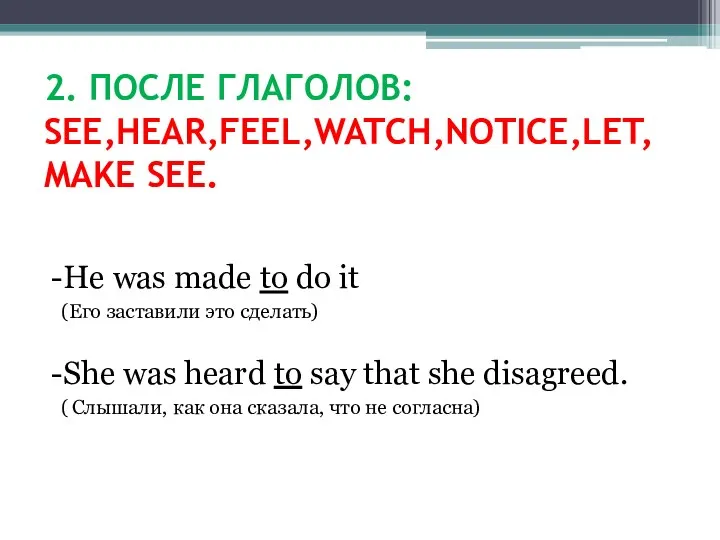 2. ПОСЛЕ ГЛАГОЛОВ: SEE,HEAR,FEEL,WATCH,NOTICE,LET,MAKE SEE. -He was made to do it (Его