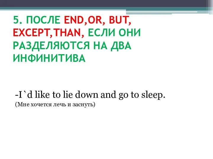 5. ПОСЛЕ END,OR, BUT, EXCEPT,THAN, ЕСЛИ ОНИ РАЗДЕЛЯЮТСЯ НА ДВА ИНФИНИТИВА -I`d