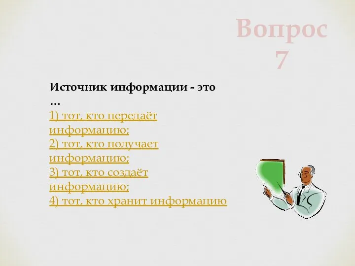 Источник информации - это … 1) тот, кто передаёт информацию; 2) тот,