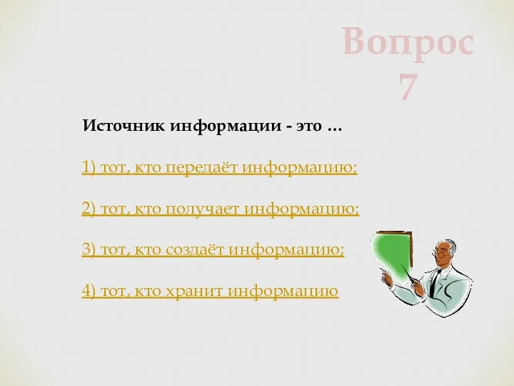 Источник информации - это … 1) тот, кто передаёт информацию; 2) тот,