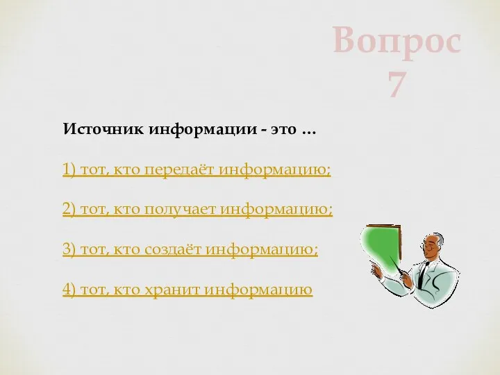 Источник информации - это … 1) тот, кто передаёт информацию; 2) тот,