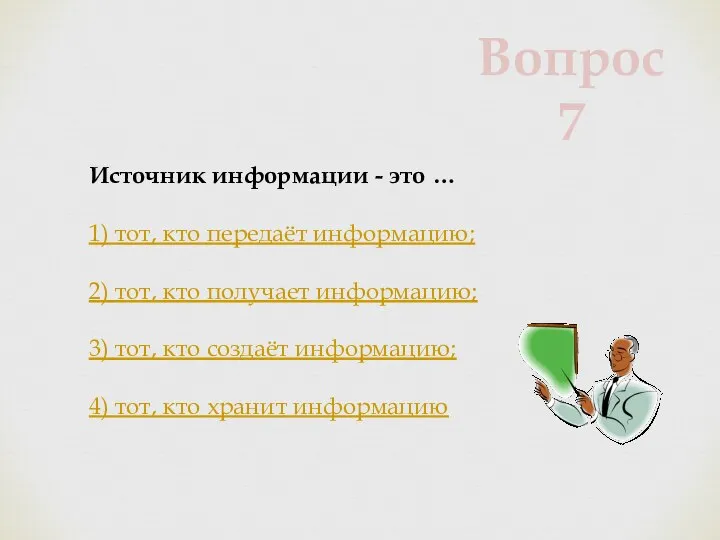 Источник информации - это … 1) тот, кто передаёт информацию; 2) тот,