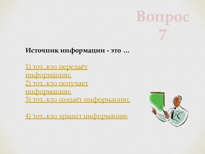 Источник информации - это … 1) тот, кто передаёт информацию; 2) тот,