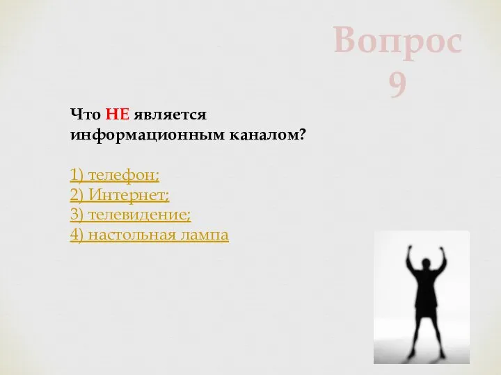 Что НЕ является информационным каналом? 1) телефон; 2) Интернет; 3) телевидение; 4) настольная лампа Вопрос 9