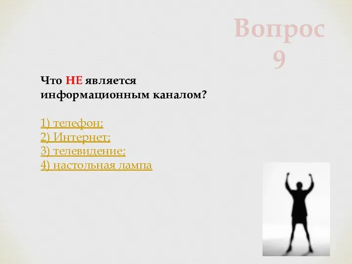 Что НЕ является информационным каналом? 1) телефон; 2) Интернет; 3) телевидение; 4) настольная лампа Вопрос 9