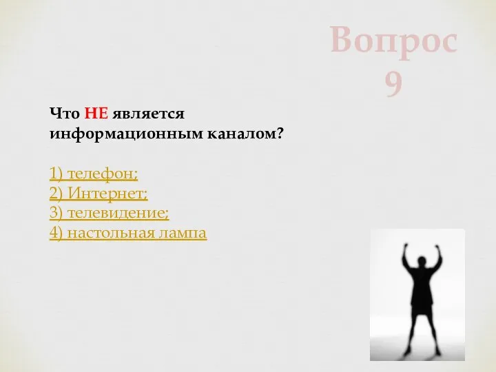 Что НЕ является информационным каналом? 1) телефон; 2) Интернет; 3) телевидение; 4) настольная лампа Вопрос 9