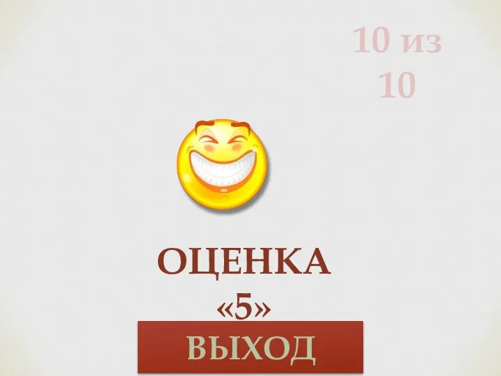 10 из 10 ОЦЕНКА «5» ВЫХОД