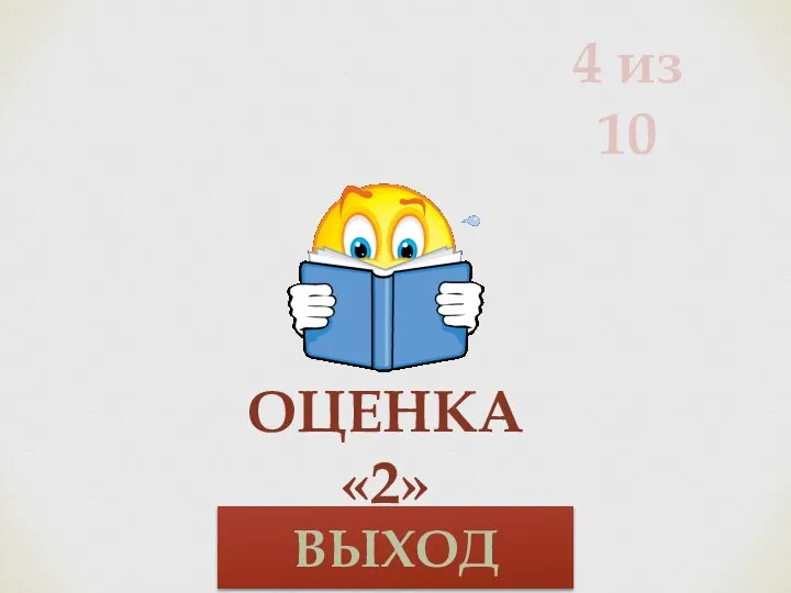 4 из 10 ОЦЕНКА «2» ВЫХОД