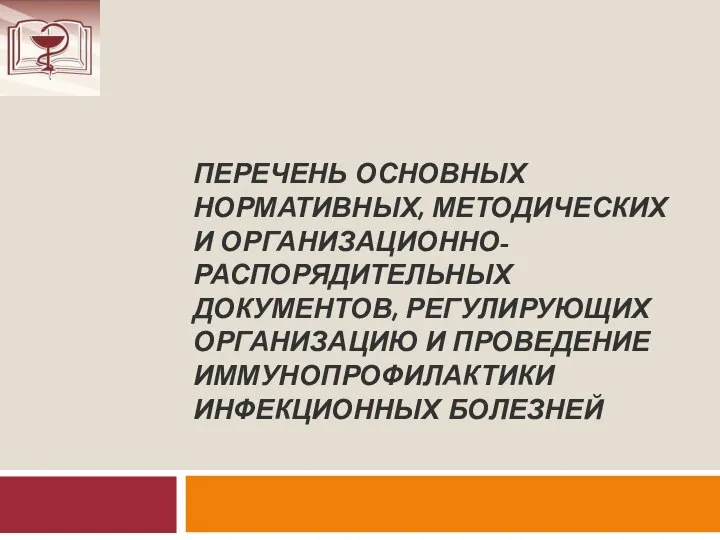 ПЕРЕЧЕНЬ ОСНОВНЫХ НОРМАТИВНЫХ, МЕТОДИЧЕСКИХ И ОРГАНИЗАЦИОННО-РАСПОРЯДИТЕЛЬНЫХ ДОКУМЕНТОВ, РЕГУЛИРУЮЩИХ ОРГАНИЗАЦИЮ И ПРОВЕДЕНИЕ ИММУНОПРОФИЛАКТИКИ ИНФЕКЦИОННЫХ БОЛЕЗНЕЙ